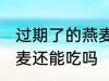 过期了的燕麦还能不能吃 过期了的燕麦还能吃吗