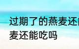 过期了的燕麦还能不能吃 过期了的燕麦还能吃吗