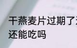 干燕麦片过期了还能不能吃 麦片过期还能吃吗