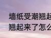 墙纸受潮翘起来了?怎么办 墙纸受潮翘起来了怎么处理
