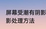 屏幕受潮有阴影怎么办 屏幕受潮有阴影处理方法