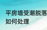 平房墙受潮脱落怎么办 墙皮受潮脱落如何处理