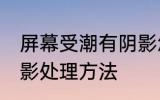 屏幕受潮有阴影怎么办 屏幕受潮有阴影处理方法