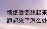 墙纸受潮翘起来了?怎么办 墙纸受潮翘起来了怎么处理