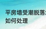 平房墙受潮脱落怎么办 墙皮受潮脱落如何处理