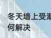 冬天墙上受潮怎么办 冬天墙上受潮如何解决