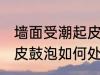 墙面受潮起皮鼓泡怎么办 墙面受潮起皮鼓泡如何处理