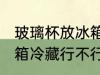 玻璃杯放冰箱冷藏可以吗 玻璃杯放冰箱冷藏行不行