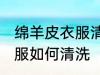 绵羊皮衣服清洗干净的方法 绵羊皮衣服如何清洗