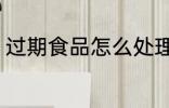 过期食品怎么处理 过期食品如何处理