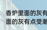 香炉里面的灰有点受潮怎么办 香炉里面的灰有点受潮如何解决