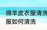 绵羊皮衣服清洗干净的方法 绵羊皮衣服如何清洗