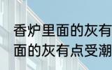 香炉里面的灰有点受潮怎么办 香炉里面的灰有点受潮如何解决