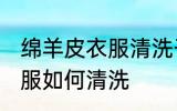 绵羊皮衣服清洗干净的方法 绵羊皮衣服如何清洗