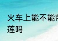 火车上能不能带榴莲 火车上可以带榴莲吗