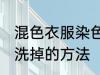 混色衣服染色怎么洗掉 混色衣服染色洗掉的方法