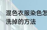 混色衣服染色怎么洗掉 混色衣服染色洗掉的方法