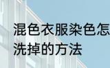混色衣服染色怎么洗掉 混色衣服染色洗掉的方法