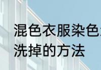 混色衣服染色怎么洗掉 混色衣服染色洗掉的方法