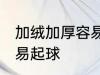 加绒加厚容易起球吗 加绒加厚容不容易起球