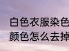 白色衣服染色了怎么去除 白衣服染上颜色怎么去掉
