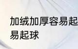 加绒加厚容易起球吗 加绒加厚容不容易起球