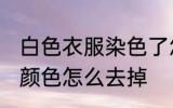 白色衣服染色了怎么去除 白衣服染上颜色怎么去掉