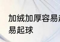 加绒加厚容易起球吗 加绒加厚容不容易起球