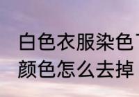 白色衣服染色了怎么去除 白衣服染上颜色怎么去掉