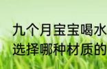 九个月宝宝喝水杯什么材质好 给宝宝选择哪种材质的水杯
