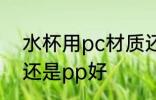 水杯用pc材质还是pp 水杯用pc材质还是pp好