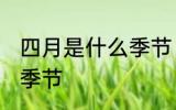四月是什么季节 四月是一年中的哪个季节