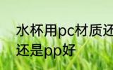 水杯用pc材质还是pp 水杯用pc材质还是pp好