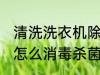清洗洗衣机除菌的方法是什么 洗衣机怎么消毒杀菌