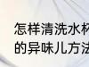 怎样清洗水杯里的异味儿 清洗水杯里的异味儿方法