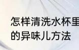 怎样清洗水杯里的异味儿 清洗水杯里的异味儿方法
