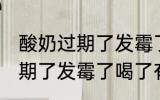 酸奶过期了发霉了喝了怎么办 酸奶过期了发霉了喝了有害吗