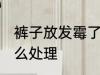 裤子放发霉了怎么办 裤子放发霉了怎么处理