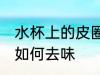 水杯上的皮圈怎么去味 水杯上的皮圈如何去味