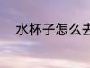 水杯子怎么去味 水杯子如何去味