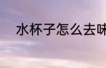 水杯子怎么去味 水杯子如何去味