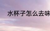 水杯子怎么去味 水杯子如何去味