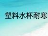 塑料水杯耐寒吗 塑料水杯耐不耐寒
