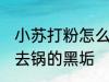 小苏打粉怎么去锅的黑垢 苏打粉怎么去锅的黑垢
