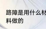 路障是用什么材料做的 路障用什么材料做的