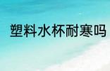 塑料水杯耐寒吗 塑料水杯耐不耐寒