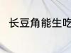 长豆角能生吃吗 长豆角可以生吃吗