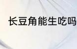 长豆角能生吃吗 长豆角可以生吃吗