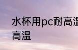 水杯用pc耐高温吗 水杯用pc耐不耐高温