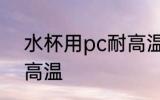 水杯用pc耐高温吗 水杯用pc耐不耐高温